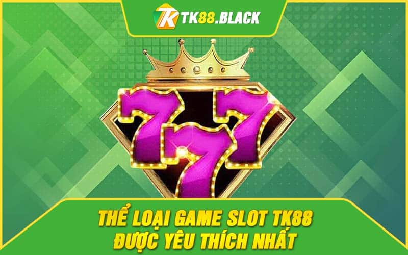 Thể loại game slot TK88 được yêu thích nhất 